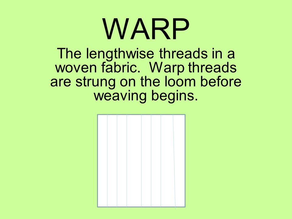 WARP The lengthwise threads in a woven fabric.