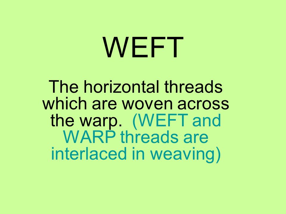 WEFT The horizontal threads which are woven across the warp.