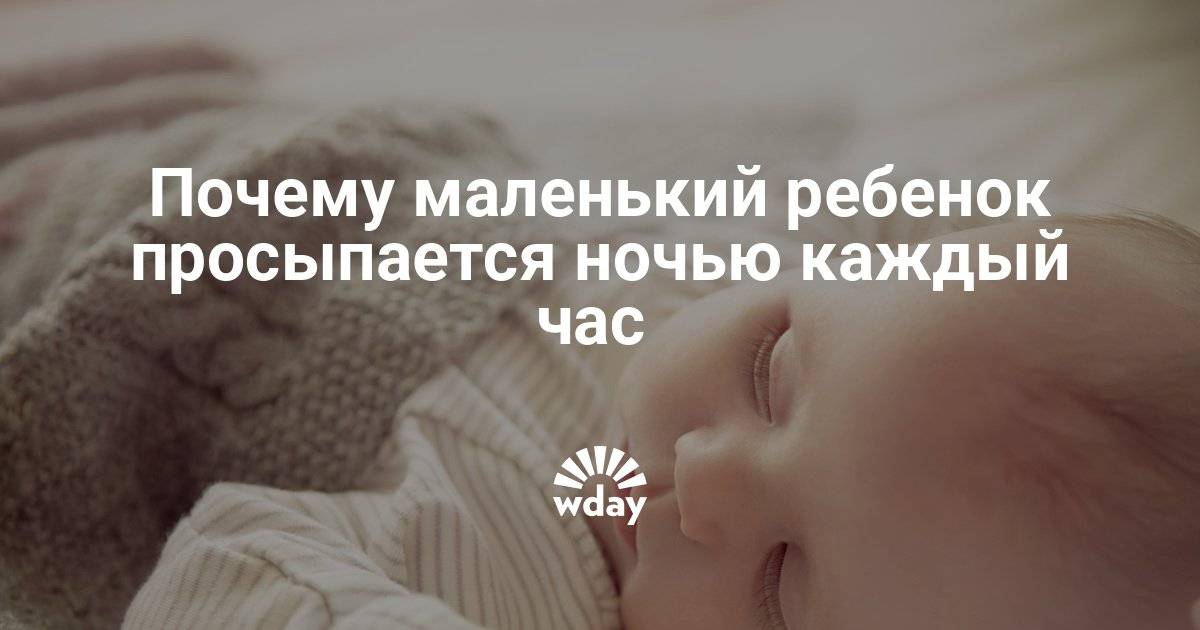 Почему грудничок просыпается каждый час ночью: причины и решения