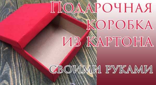 Коробочка из картона для подарка своими руками – Подарочная коробка своими руками из картона: схема, шаблон